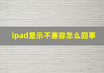 ipad显示不兼容怎么回事