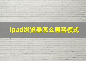 ipad浏览器怎么兼容模式