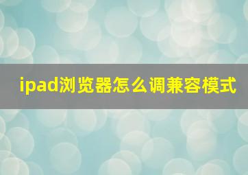 ipad浏览器怎么调兼容模式