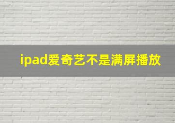 ipad爱奇艺不是满屏播放