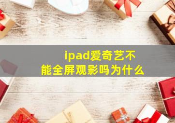 ipad爱奇艺不能全屏观影吗为什么