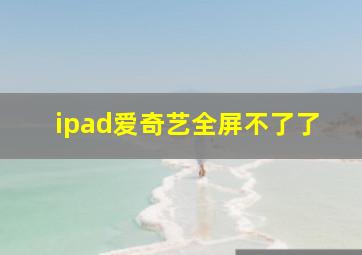 ipad爱奇艺全屏不了了