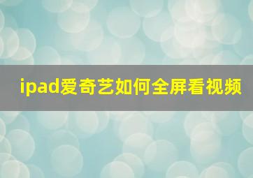 ipad爱奇艺如何全屏看视频