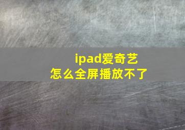 ipad爱奇艺怎么全屏播放不了