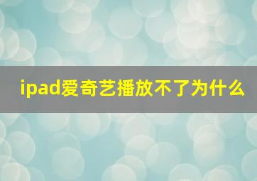 ipad爱奇艺播放不了为什么