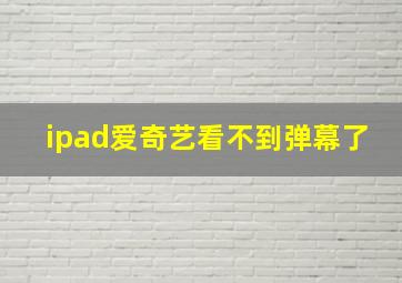 ipad爱奇艺看不到弹幕了