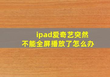 ipad爱奇艺突然不能全屏播放了怎么办