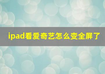 ipad看爱奇艺怎么变全屏了