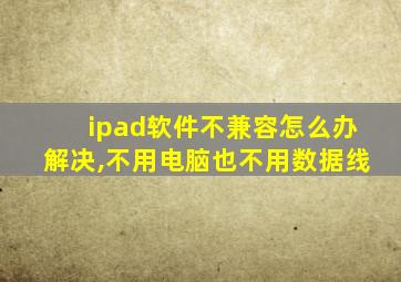 ipad软件不兼容怎么办解决,不用电脑也不用数据线