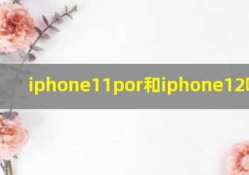 iphone11por和iphone12哪个好