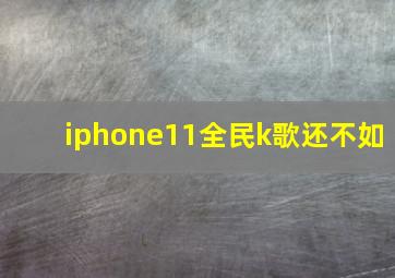 iphone11全民k歌还不如