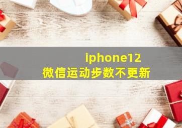 iphone12微信运动步数不更新