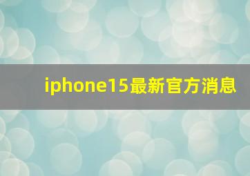 iphone15最新官方消息