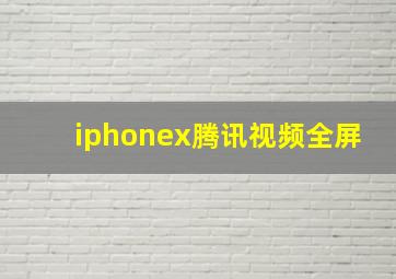 iphonex腾讯视频全屏