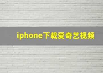 iphone下载爱奇艺视频