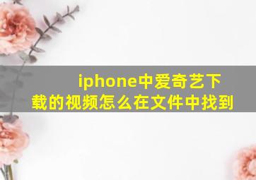 iphone中爱奇艺下载的视频怎么在文件中找到