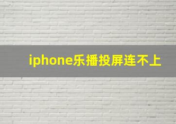 iphone乐播投屏连不上