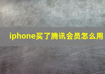 iphone买了腾讯会员怎么用