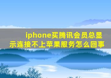 iphone买腾讯会员总显示连接不上苹果服务怎么回事