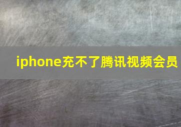 iphone充不了腾讯视频会员