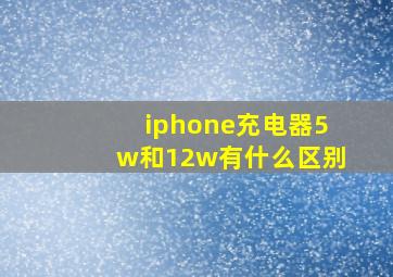 iphone充电器5w和12w有什么区别