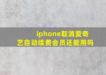 iphone取消爱奇艺自动续费会员还能用吗