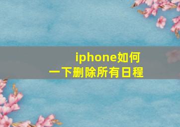 iphone如何一下删除所有日程