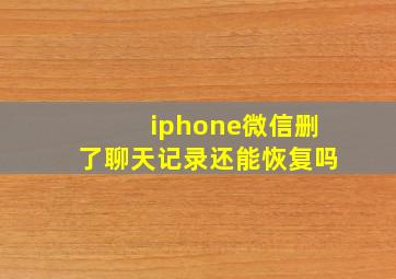 iphone微信删了聊天记录还能恢复吗