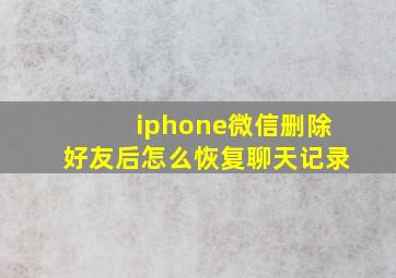 iphone微信删除好友后怎么恢复聊天记录