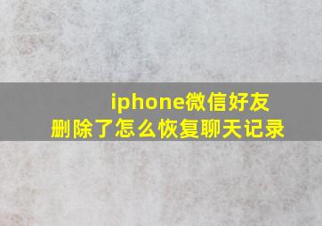 iphone微信好友删除了怎么恢复聊天记录