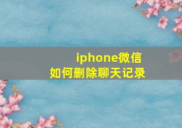 iphone微信如何删除聊天记录