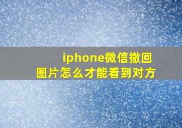 iphone微信撤回图片怎么才能看到对方