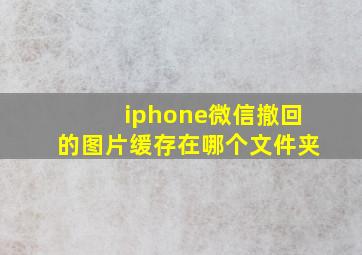 iphone微信撤回的图片缓存在哪个文件夹