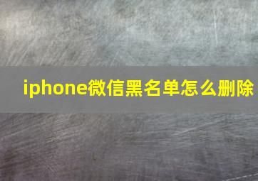 iphone微信黑名单怎么删除