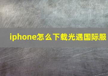 iphone怎么下载光遇国际服