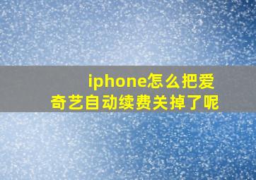 iphone怎么把爱奇艺自动续费关掉了呢