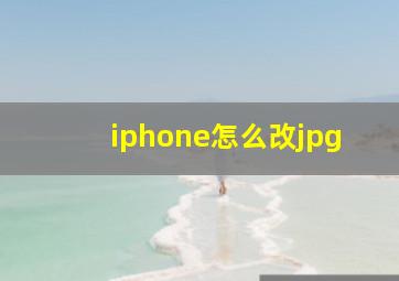 iphone怎么改jpg