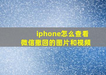 iphone怎么查看微信撤回的图片和视频