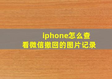 iphone怎么查看微信撤回的图片记录