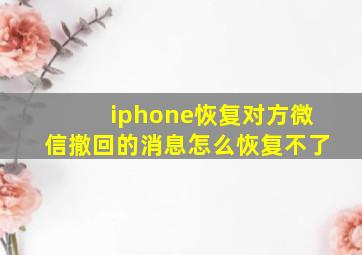 iphone恢复对方微信撤回的消息怎么恢复不了