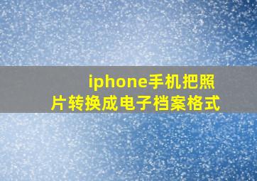 iphone手机把照片转换成电子档案格式