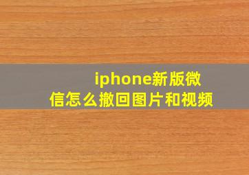 iphone新版微信怎么撤回图片和视频