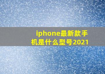 iphone最新款手机是什么型号2021