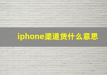 iphone渠道货什么意思