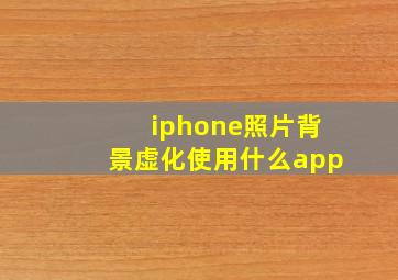 iphone照片背景虚化使用什么app