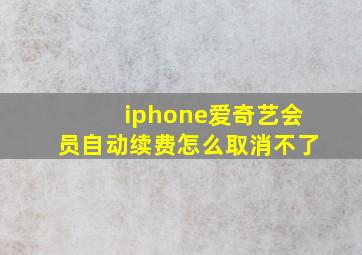 iphone爱奇艺会员自动续费怎么取消不了