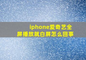 iphone爱奇艺全屏播放就白屏怎么回事