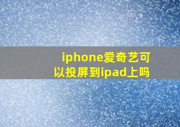 iphone爱奇艺可以投屏到ipad上吗