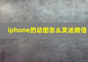 iphone的动图怎么发送微信