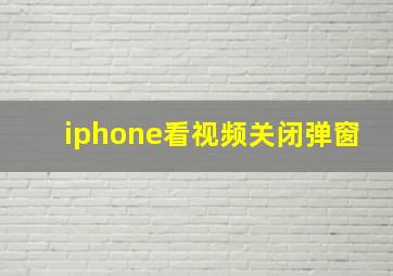 iphone看视频关闭弹窗